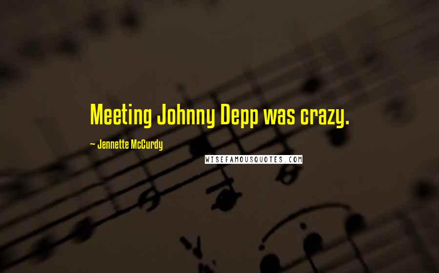 Jennette McCurdy Quotes: Meeting Johnny Depp was crazy.