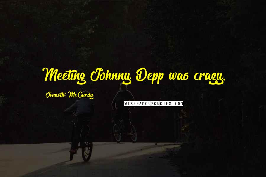 Jennette McCurdy Quotes: Meeting Johnny Depp was crazy.