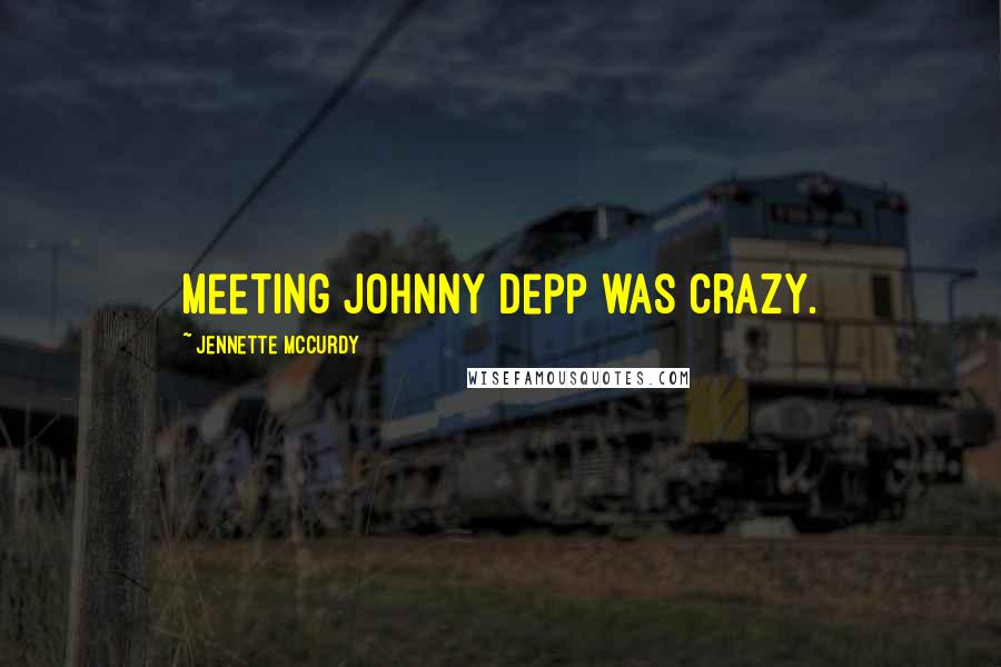 Jennette McCurdy Quotes: Meeting Johnny Depp was crazy.