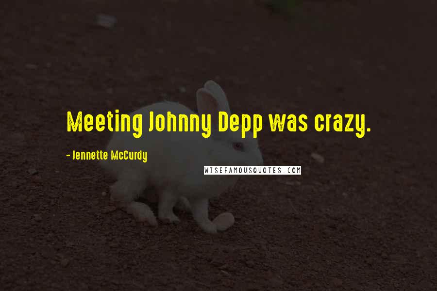 Jennette McCurdy Quotes: Meeting Johnny Depp was crazy.