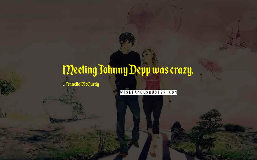 Jennette McCurdy Quotes: Meeting Johnny Depp was crazy.