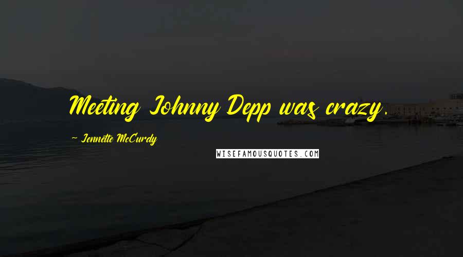 Jennette McCurdy Quotes: Meeting Johnny Depp was crazy.