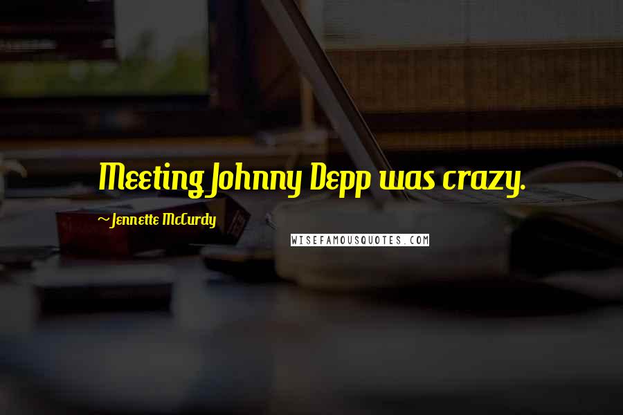 Jennette McCurdy Quotes: Meeting Johnny Depp was crazy.