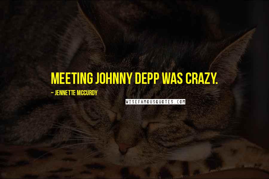 Jennette McCurdy Quotes: Meeting Johnny Depp was crazy.