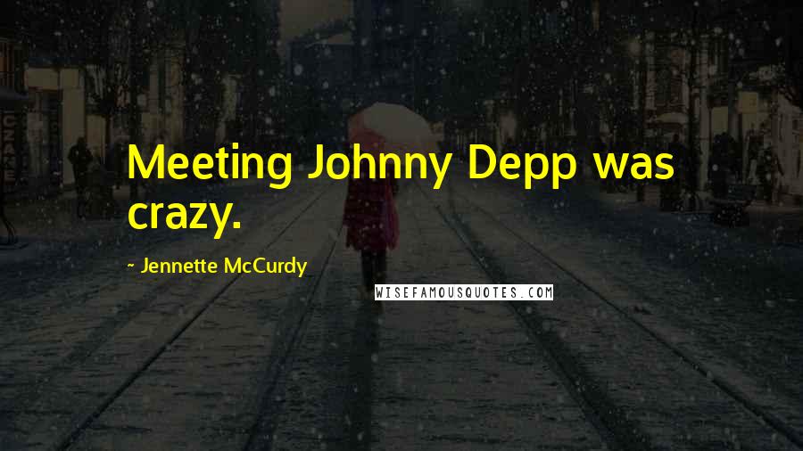 Jennette McCurdy Quotes: Meeting Johnny Depp was crazy.