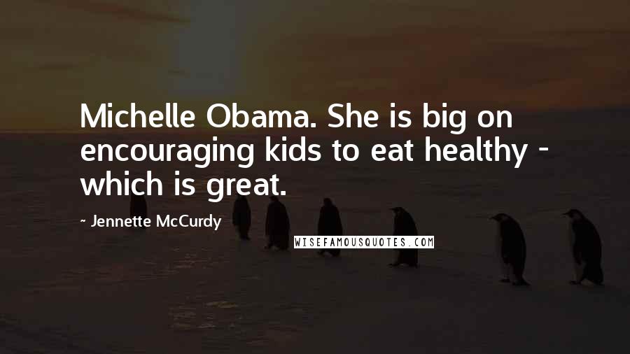 Jennette McCurdy Quotes: Michelle Obama. She is big on encouraging kids to eat healthy - which is great.