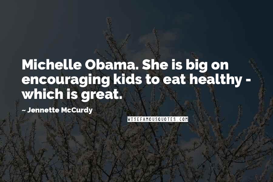 Jennette McCurdy Quotes: Michelle Obama. She is big on encouraging kids to eat healthy - which is great.