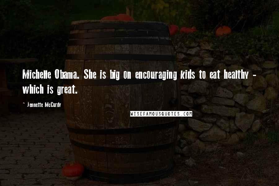 Jennette McCurdy Quotes: Michelle Obama. She is big on encouraging kids to eat healthy - which is great.