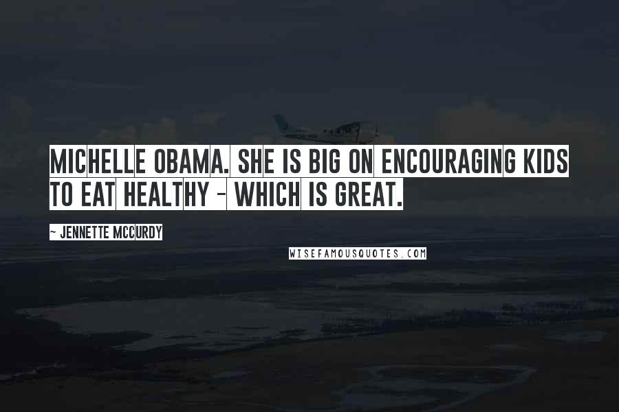 Jennette McCurdy Quotes: Michelle Obama. She is big on encouraging kids to eat healthy - which is great.