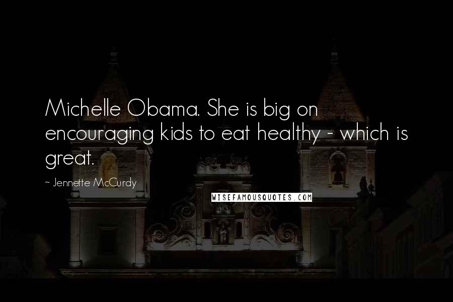 Jennette McCurdy Quotes: Michelle Obama. She is big on encouraging kids to eat healthy - which is great.