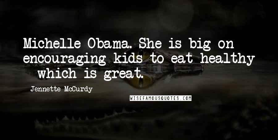 Jennette McCurdy Quotes: Michelle Obama. She is big on encouraging kids to eat healthy - which is great.