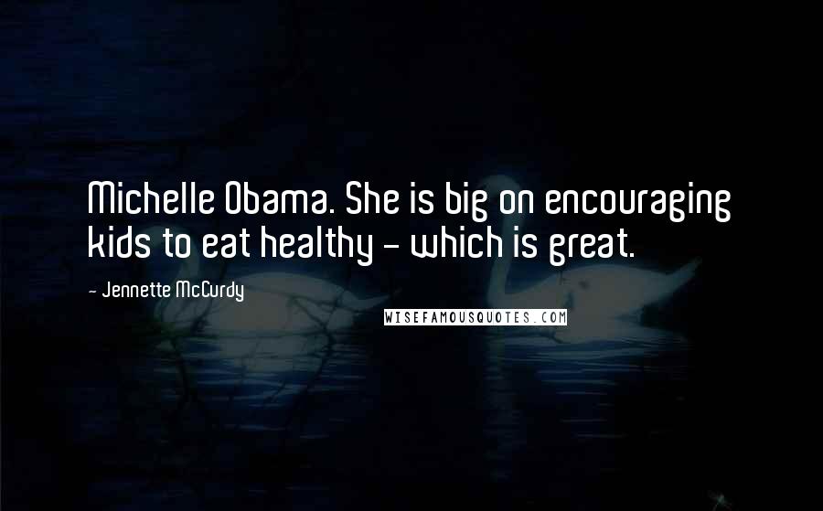 Jennette McCurdy Quotes: Michelle Obama. She is big on encouraging kids to eat healthy - which is great.