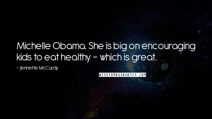 Jennette McCurdy Quotes: Michelle Obama. She is big on encouraging kids to eat healthy - which is great.