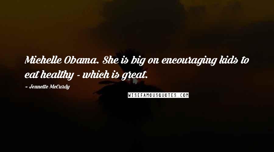 Jennette McCurdy Quotes: Michelle Obama. She is big on encouraging kids to eat healthy - which is great.