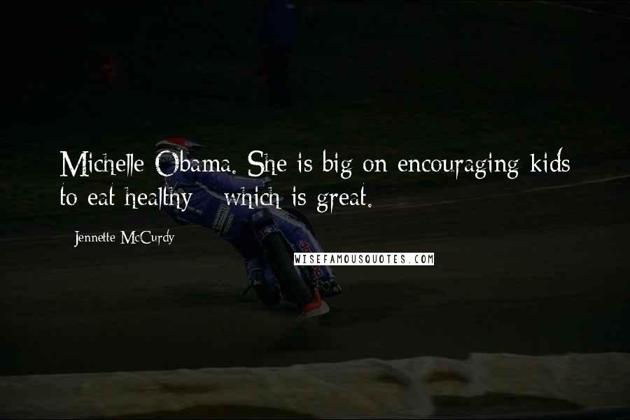 Jennette McCurdy Quotes: Michelle Obama. She is big on encouraging kids to eat healthy - which is great.