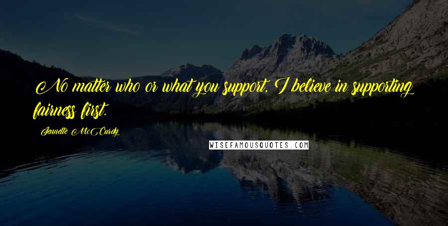 Jennette McCurdy Quotes: No matter who or what you support, I believe in supporting fairness first.