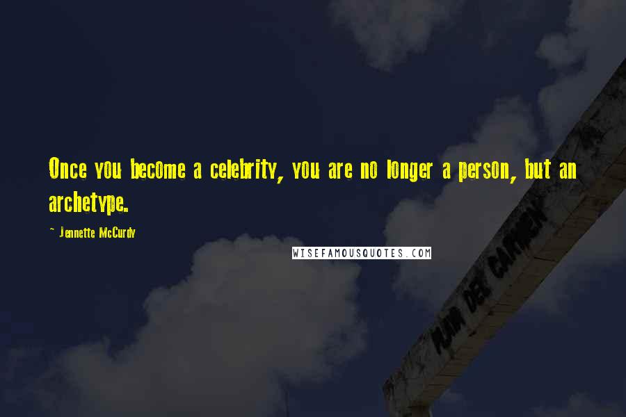 Jennette McCurdy Quotes: Once you become a celebrity, you are no longer a person, but an archetype.