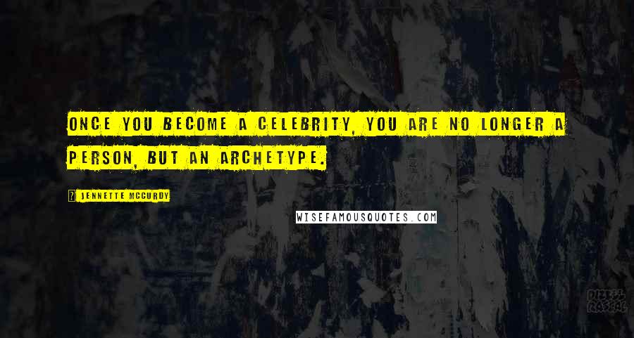 Jennette McCurdy Quotes: Once you become a celebrity, you are no longer a person, but an archetype.