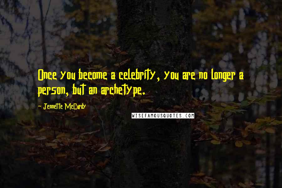 Jennette McCurdy Quotes: Once you become a celebrity, you are no longer a person, but an archetype.