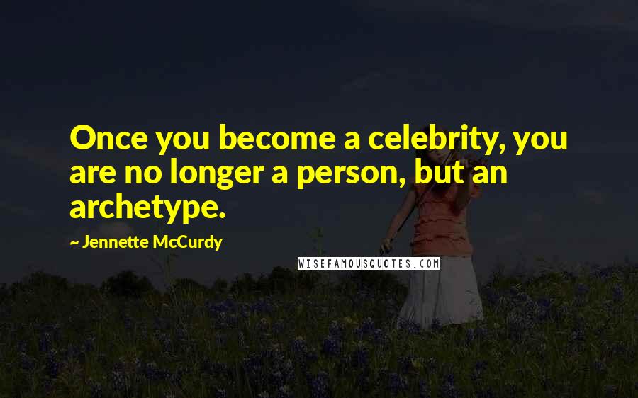 Jennette McCurdy Quotes: Once you become a celebrity, you are no longer a person, but an archetype.