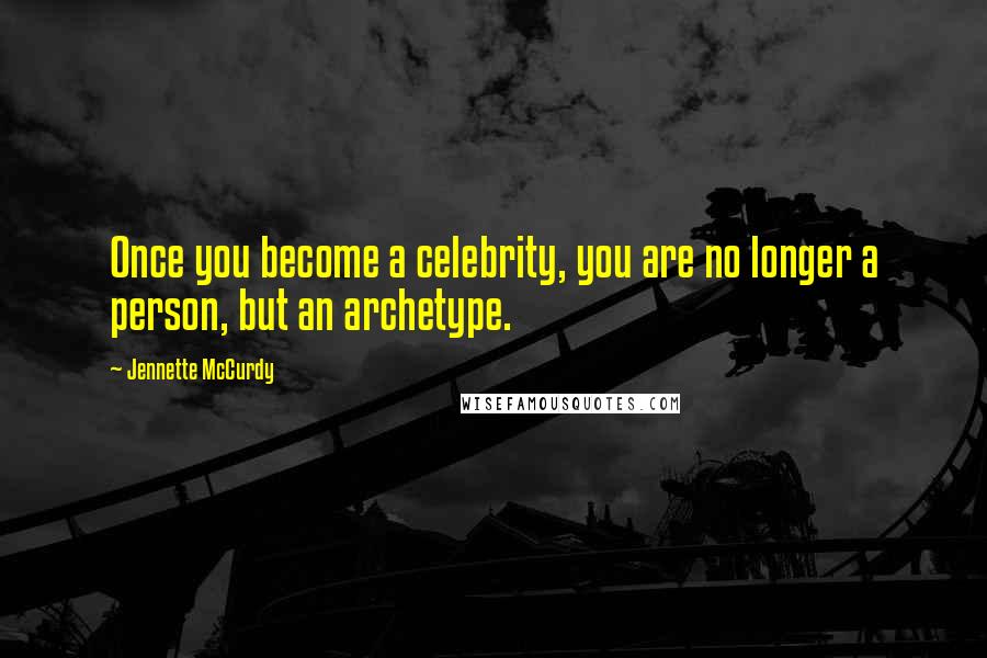Jennette McCurdy Quotes: Once you become a celebrity, you are no longer a person, but an archetype.