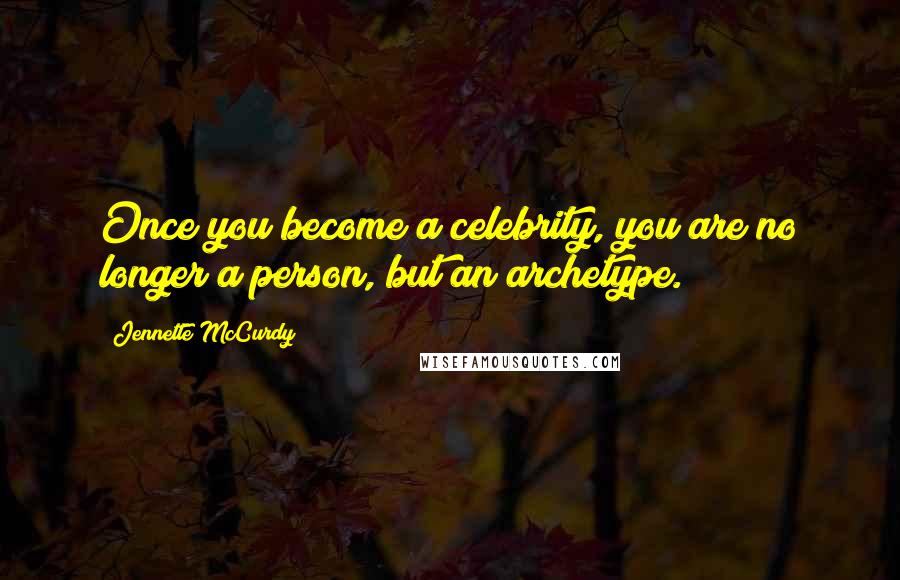 Jennette McCurdy Quotes: Once you become a celebrity, you are no longer a person, but an archetype.