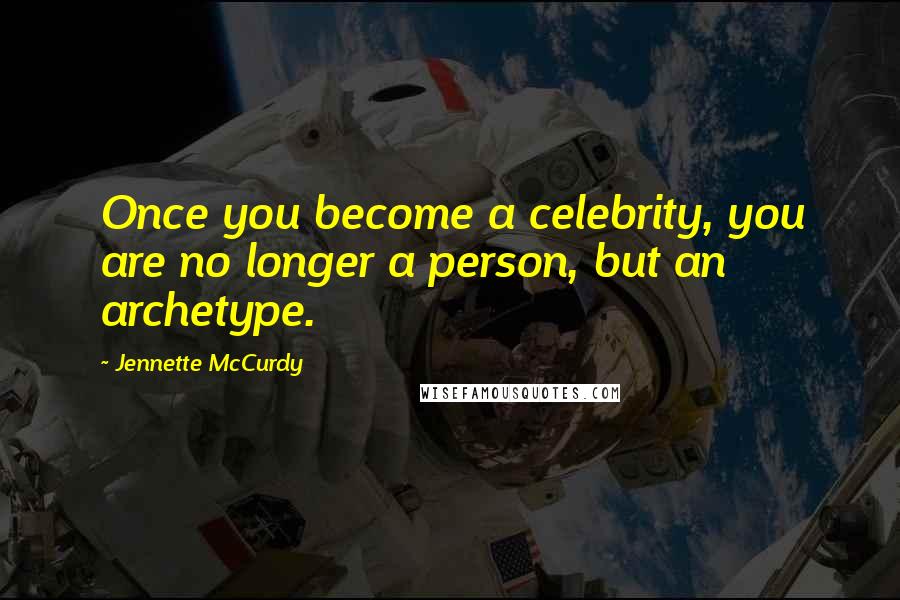 Jennette McCurdy Quotes: Once you become a celebrity, you are no longer a person, but an archetype.