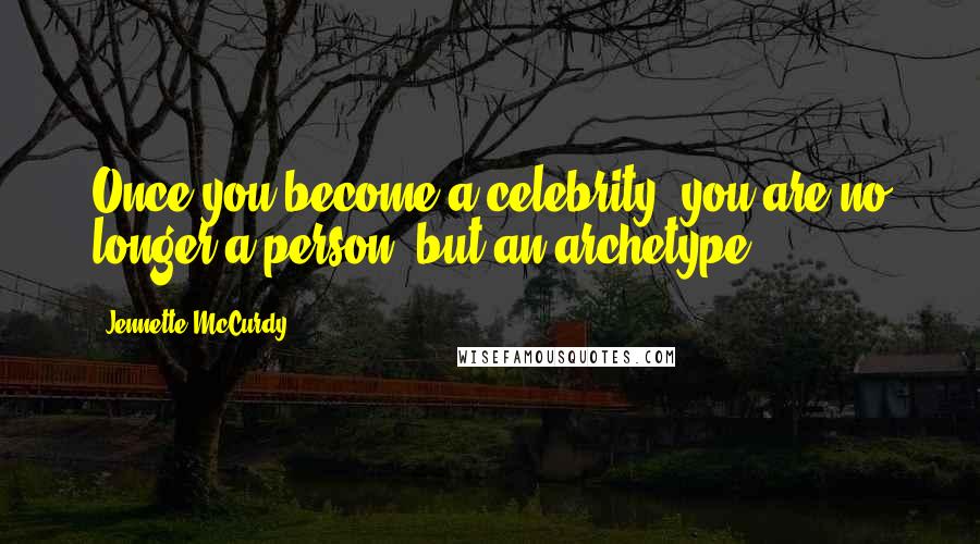 Jennette McCurdy Quotes: Once you become a celebrity, you are no longer a person, but an archetype.