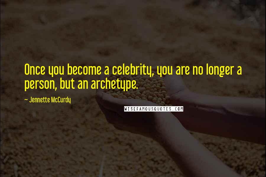 Jennette McCurdy Quotes: Once you become a celebrity, you are no longer a person, but an archetype.