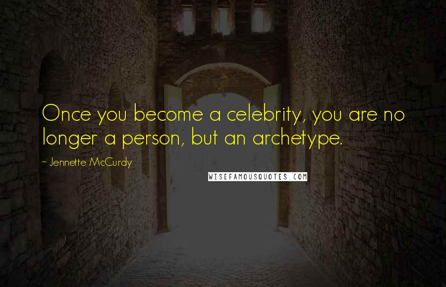 Jennette McCurdy Quotes: Once you become a celebrity, you are no longer a person, but an archetype.