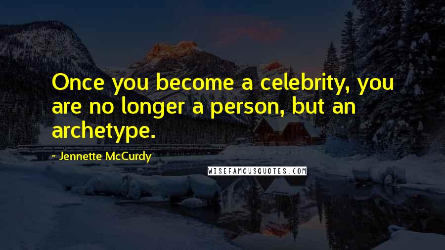 Jennette McCurdy Quotes: Once you become a celebrity, you are no longer a person, but an archetype.