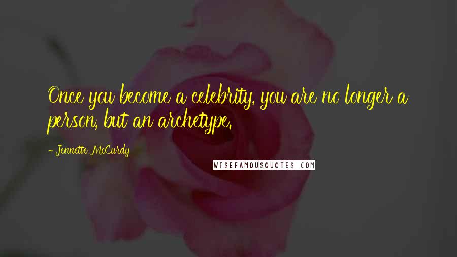 Jennette McCurdy Quotes: Once you become a celebrity, you are no longer a person, but an archetype.