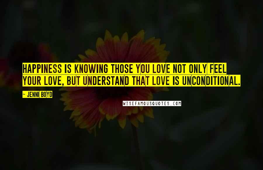 Jenni Boyd Quotes: Happiness is knowing those you love not only feel your love, but understand that love is unconditional.