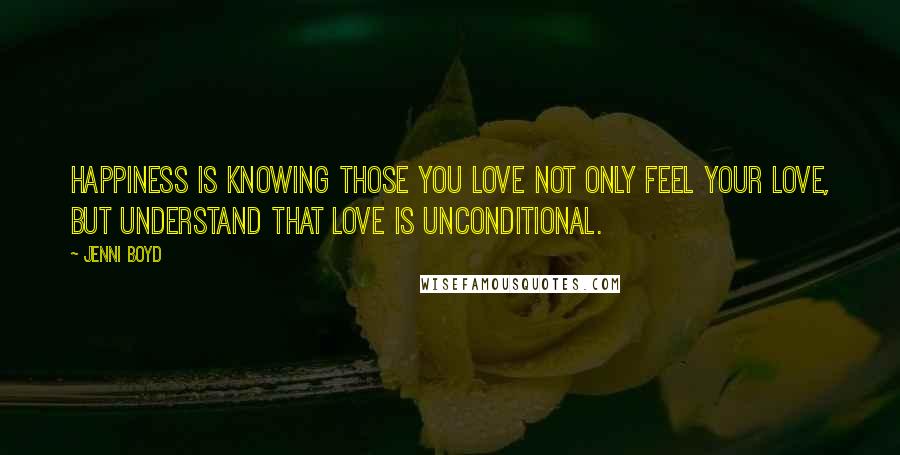 Jenni Boyd Quotes: Happiness is knowing those you love not only feel your love, but understand that love is unconditional.