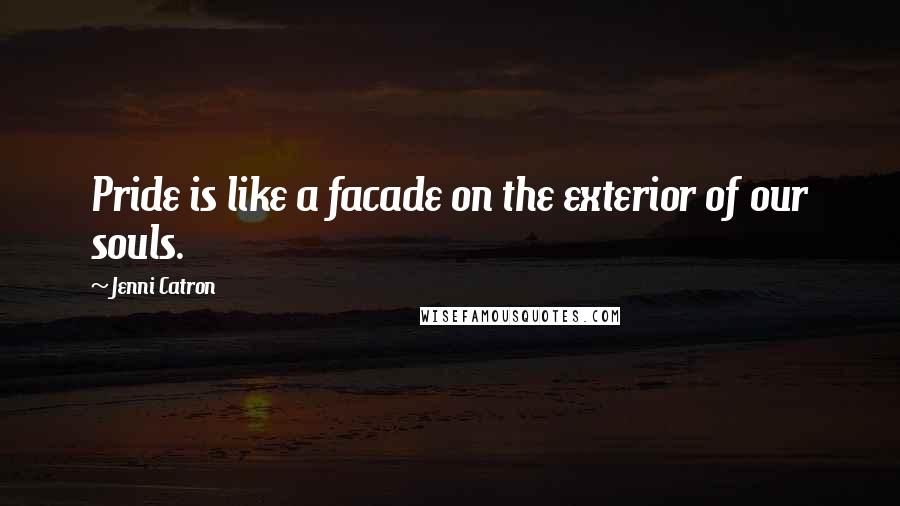 Jenni Catron Quotes: Pride is like a facade on the exterior of our souls.