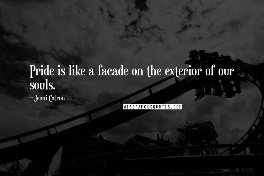 Jenni Catron Quotes: Pride is like a facade on the exterior of our souls.