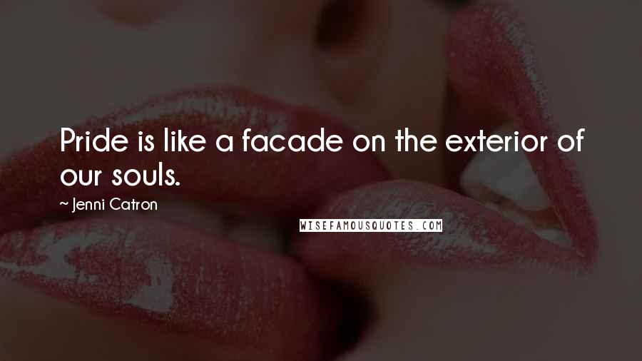 Jenni Catron Quotes: Pride is like a facade on the exterior of our souls.