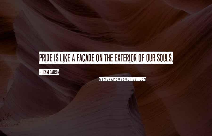 Jenni Catron Quotes: Pride is like a facade on the exterior of our souls.