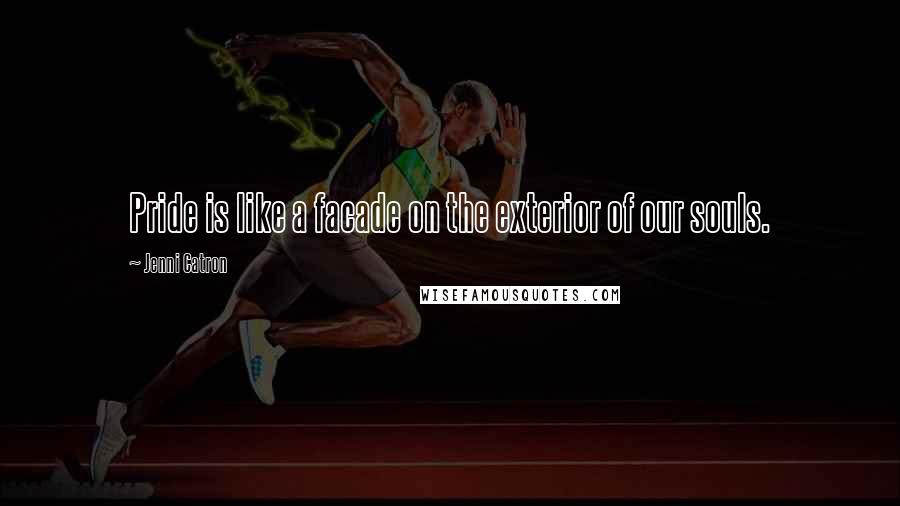 Jenni Catron Quotes: Pride is like a facade on the exterior of our souls.