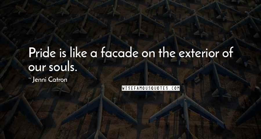 Jenni Catron Quotes: Pride is like a facade on the exterior of our souls.