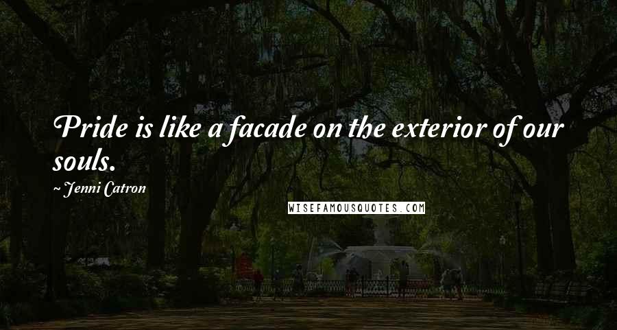 Jenni Catron Quotes: Pride is like a facade on the exterior of our souls.