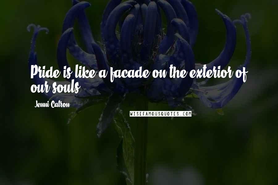 Jenni Catron Quotes: Pride is like a facade on the exterior of our souls.
