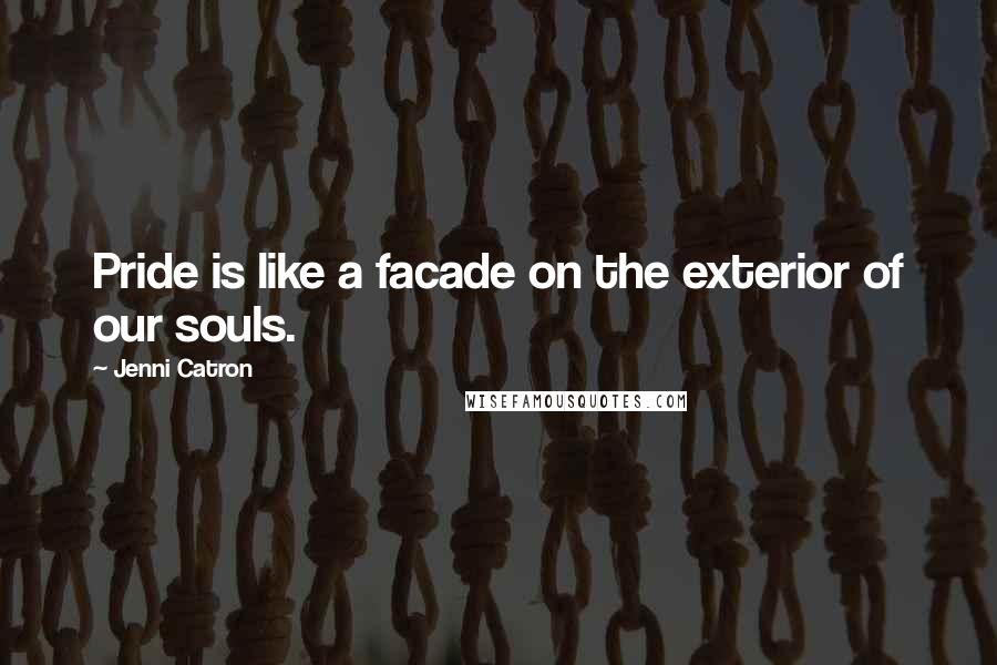 Jenni Catron Quotes: Pride is like a facade on the exterior of our souls.