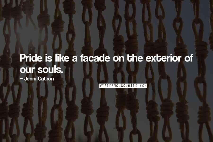 Jenni Catron Quotes: Pride is like a facade on the exterior of our souls.