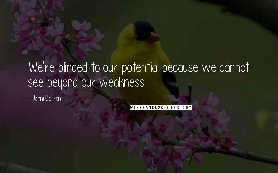 Jenni Catron Quotes: We're blinded to our potential because we cannot see beyond our weakness.