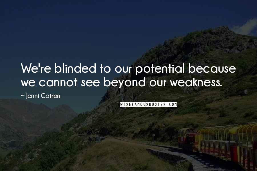 Jenni Catron Quotes: We're blinded to our potential because we cannot see beyond our weakness.