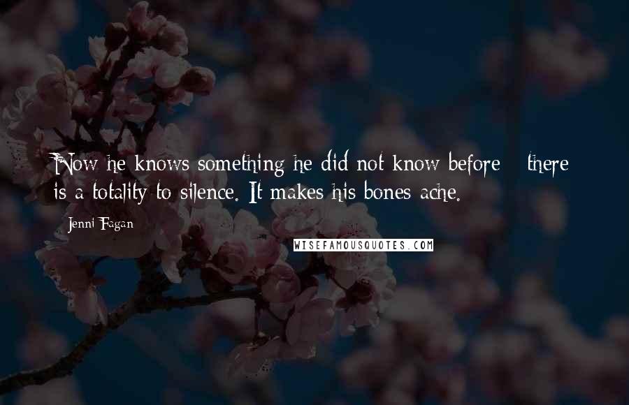 Jenni Fagan Quotes: Now he knows something he did not know before - there is a totality to silence. It makes his bones ache.