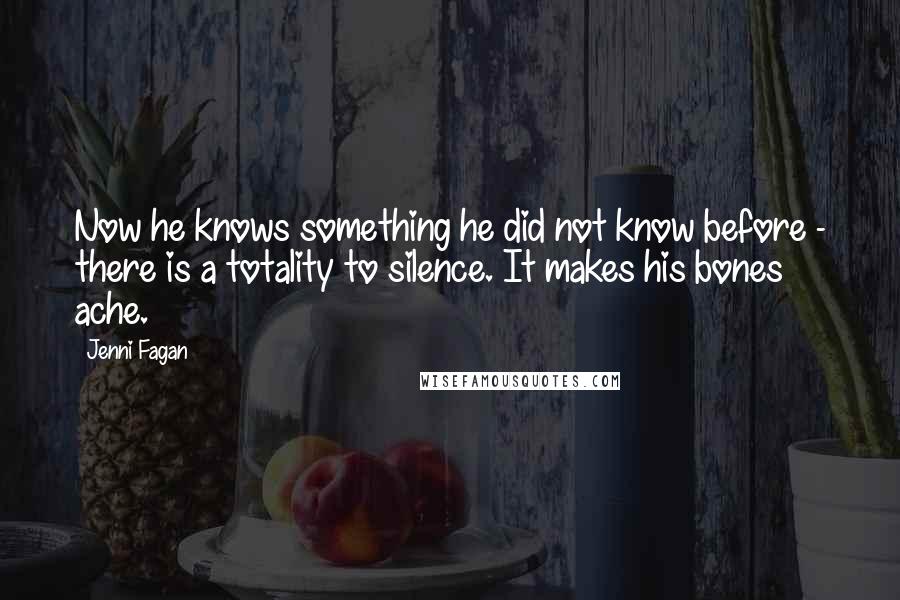 Jenni Fagan Quotes: Now he knows something he did not know before - there is a totality to silence. It makes his bones ache.