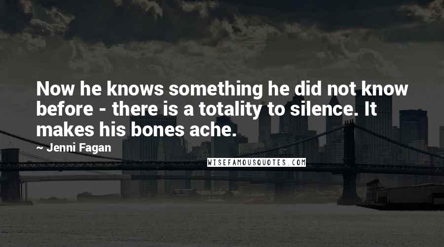 Jenni Fagan Quotes: Now he knows something he did not know before - there is a totality to silence. It makes his bones ache.