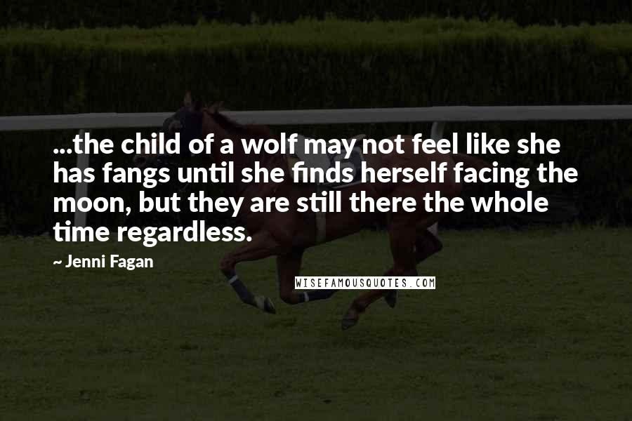 Jenni Fagan Quotes: ...the child of a wolf may not feel like she has fangs until she finds herself facing the moon, but they are still there the whole time regardless.